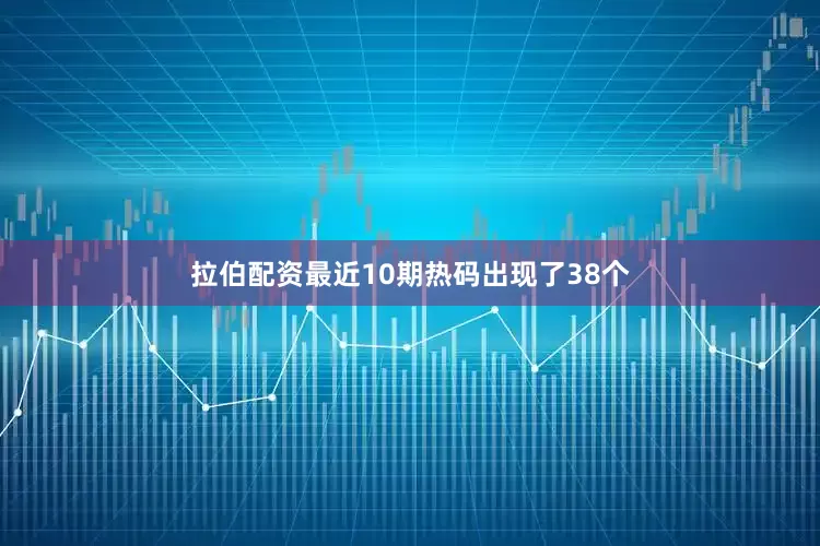 拉伯配资最近10期热码出现了38个
