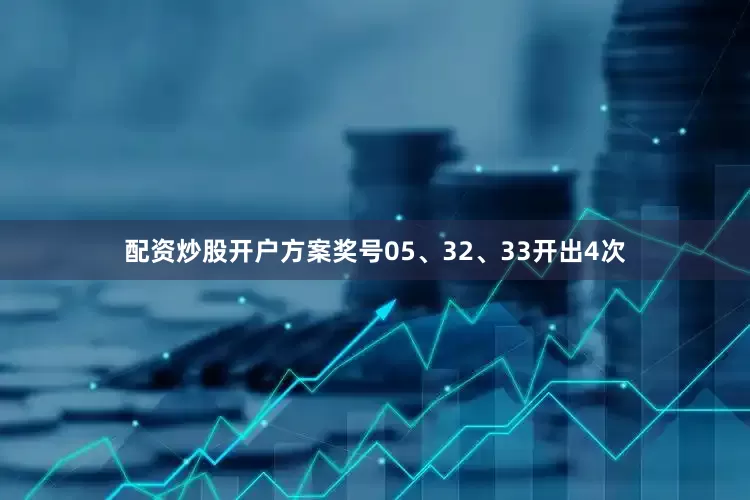 配资炒股开户方案奖号05、32、33开出4次