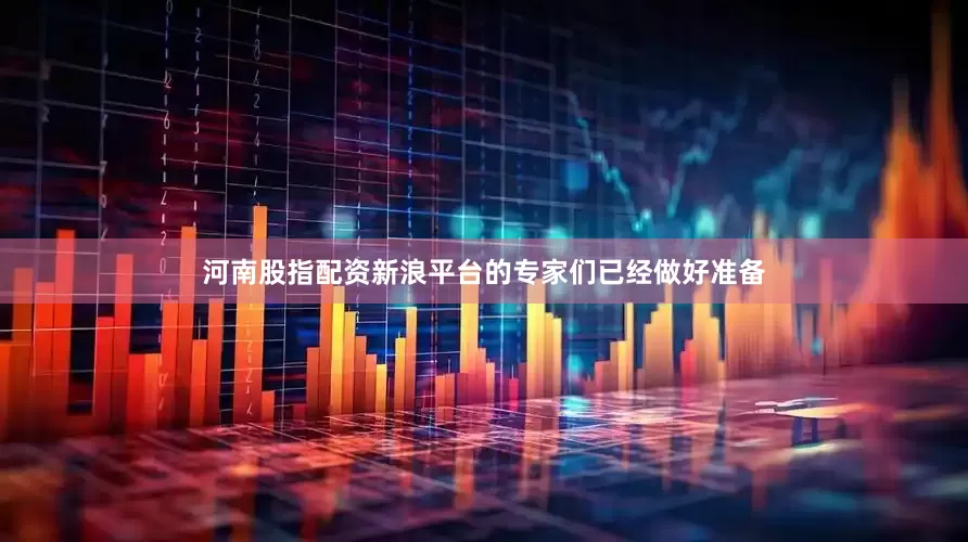 河南股指配资新浪平台的专家们已经做好准备