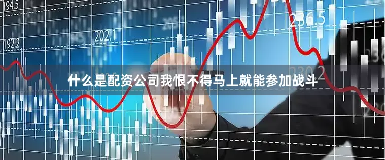 什么是配资公司我恨不得马上就能参加战斗