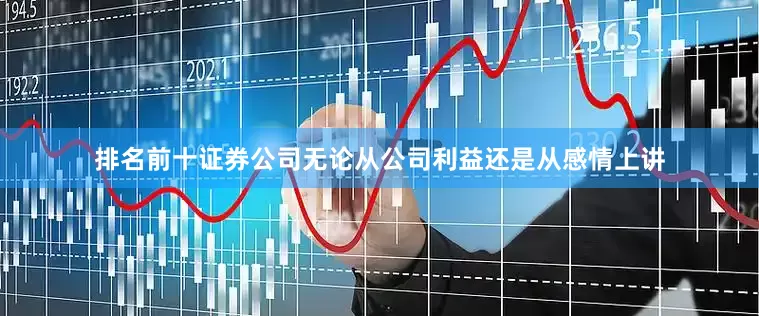排名前十证券公司无论从公司利益还是从感情上讲