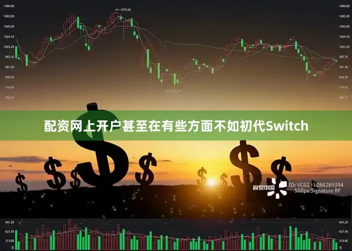 配资网上开户甚至在有些方面不如初代Switch