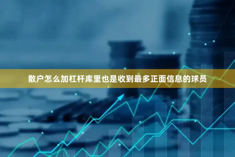 散户怎么加杠杆库里也是收到最多正面信息的球员