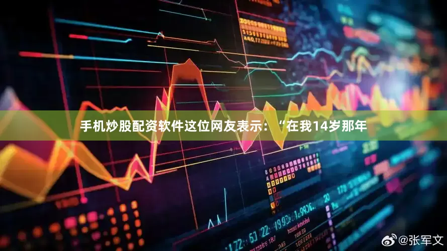 手机炒股配资软件　　这位网友表示：“在我14岁那年