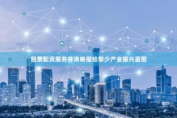 股票配资服务并清晰描绘黎少产业振兴蓝图
