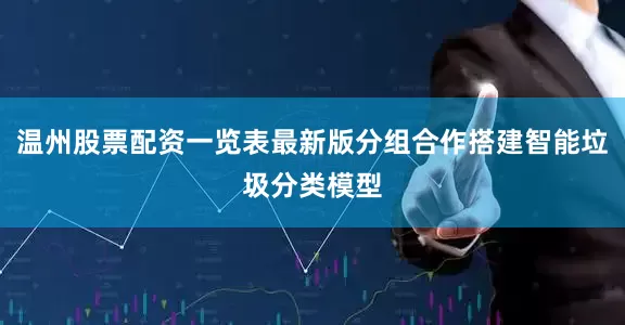 温州股票配资一览表最新版分组合作搭建智能垃圾分类模型