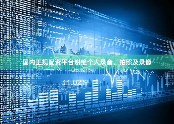 国内正规配资平台谢绝个人录音、拍照及录像