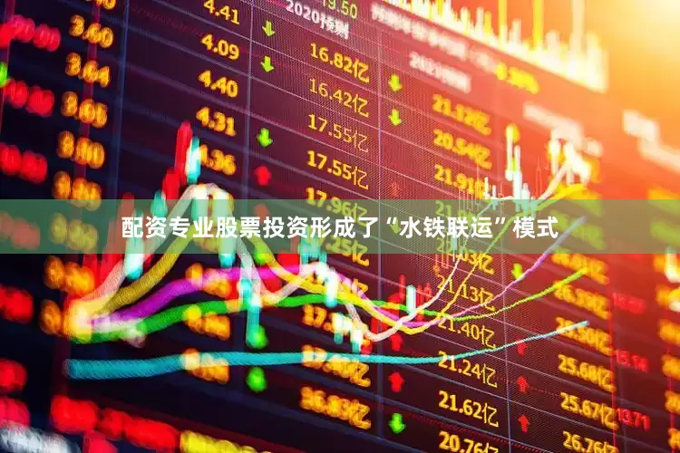 配资专业股票投资形成了“水铁联运”模式