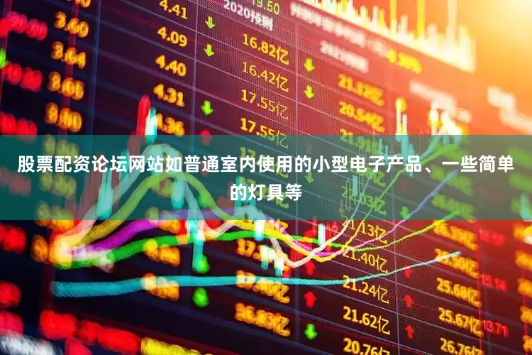 股票配资论坛网站如普通室内使用的小型电子产品、一些简单的灯具等