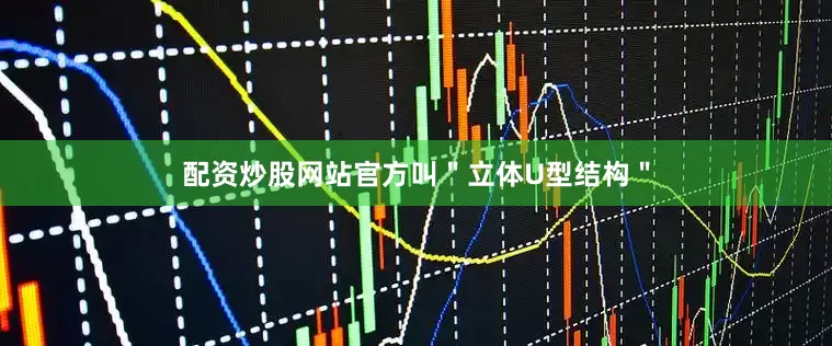 配资炒股网站官方叫＂立体U型结构＂
