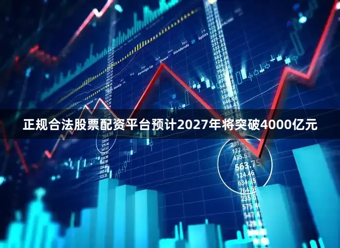 正规合法股票配资平台预计2027年将突破4000亿元