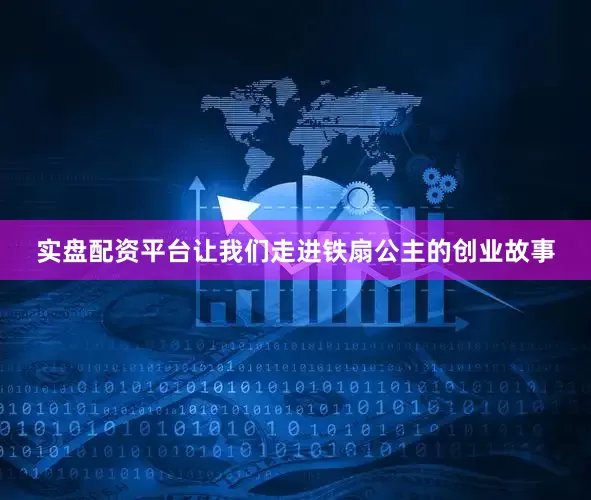 实盘配资平台让我们走进铁扇公主的创业故事