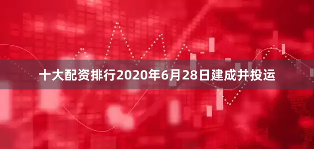 十大配资排行2020年6月28日建成并投运
