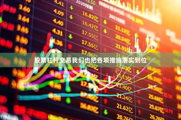 股票杠杆交易我们也把各项措施落实到位