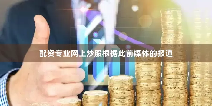 配资专业网上炒股　　根据此前媒体的报道
