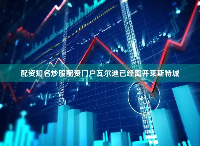 配资知名炒股配资门户　　瓦尔迪已经离开莱斯特城