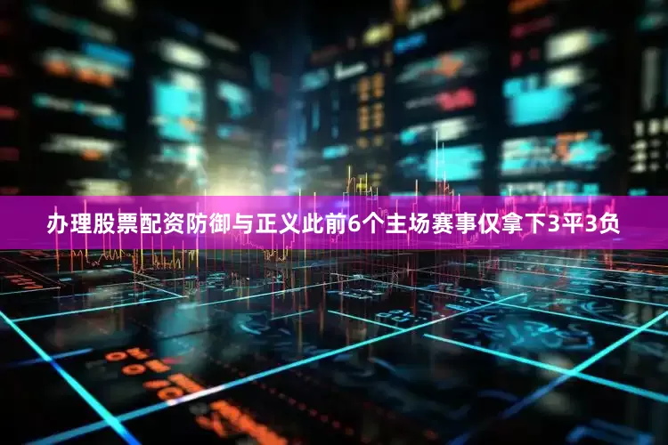 办理股票配资防御与正义此前6个主场赛事仅拿下3平3负