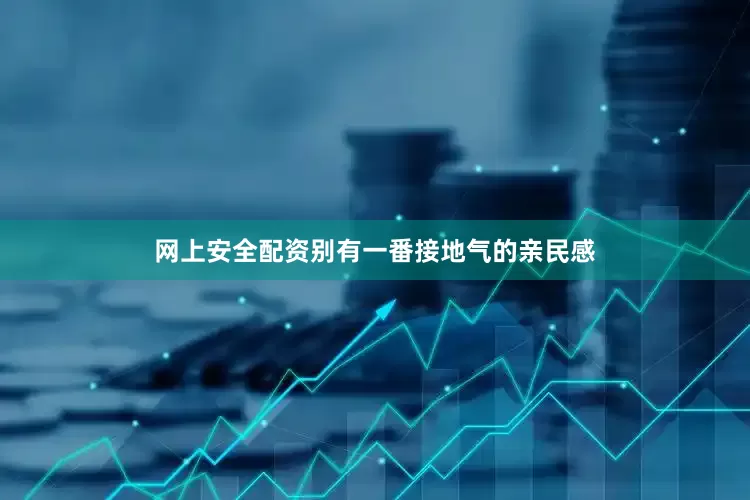 网上安全配资别有一番接地气的亲民感