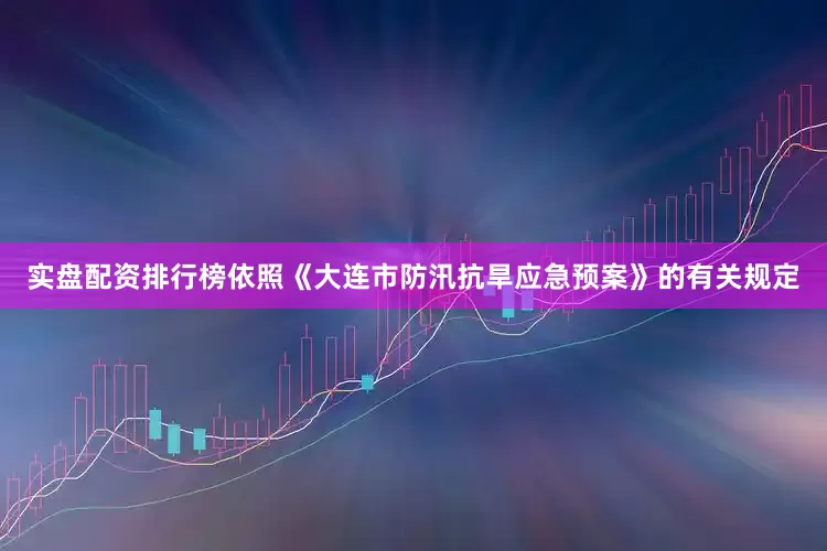 实盘配资排行榜依照《大连市防汛抗旱应急预案》的有关规定