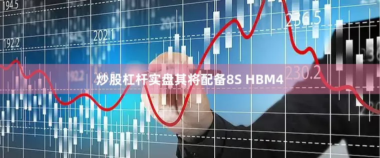炒股杠杆实盘其将配备8S HBM4