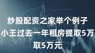 炒股配资之家举个例子：小王过去一年租房提取5万元