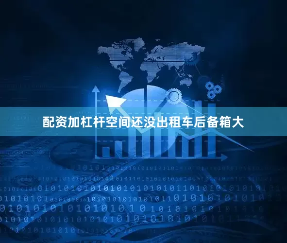 配资加杠杆空间还没出租车后备箱大