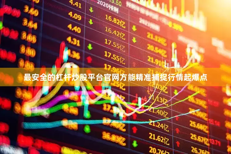 最安全的杠杆炒股平台官网方能精准捕捉行情起爆点