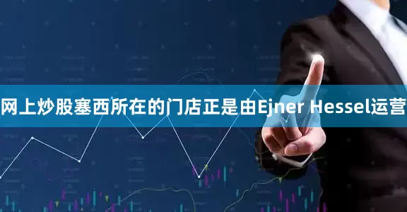 网上炒股塞西所在的门店正是由Ejner Hessel运营