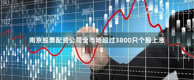 南京股票配资公司全市场超过3800只个股上涨