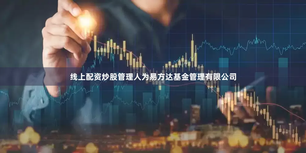 线上配资炒股管理人为易方达基金管理有限公司