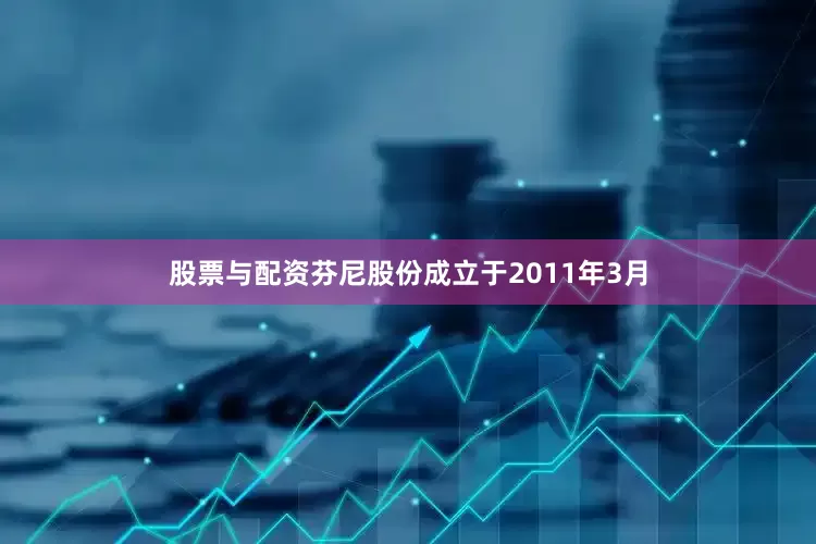 股票与配资芬尼股份成立于2011年3月