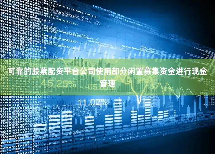 可靠的股票配资平台公司使用部分闲置募集资金进行现金管理