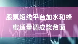 股票短线平台加水和蜂蜜适量调成浆敷面