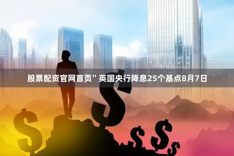 股票配资官网首页”　　英国央行降息25个基点　　8月7日
