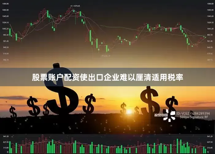 股票账户配资使出口企业难以厘清适用税率