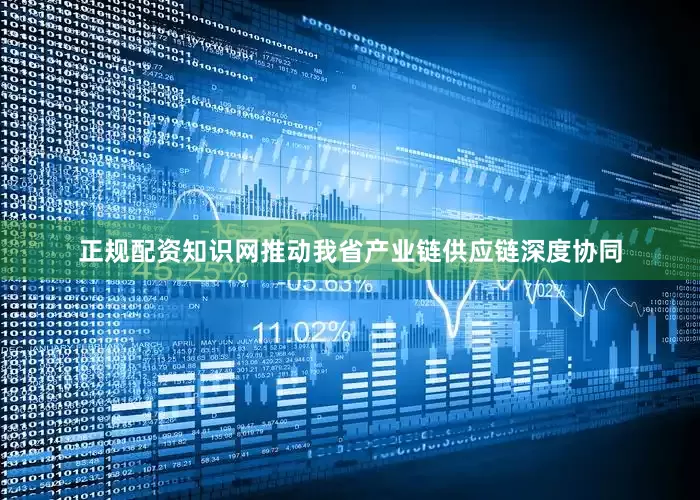 正规配资知识网推动我省产业链供应链深度协同