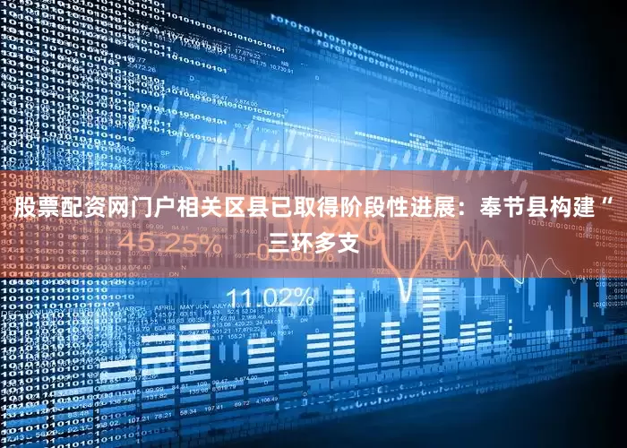 股票配资网门户相关区县已取得阶段性进展：奉节县构建“三环多支