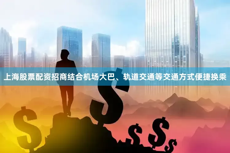 上海股票配资招商结合机场大巴、轨道交通等交通方式便捷换乘