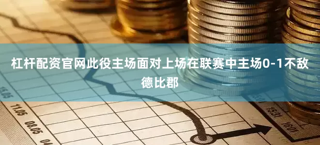 杠杆配资官网此役主场面对上场在联赛中主场0-1不敌德比郡