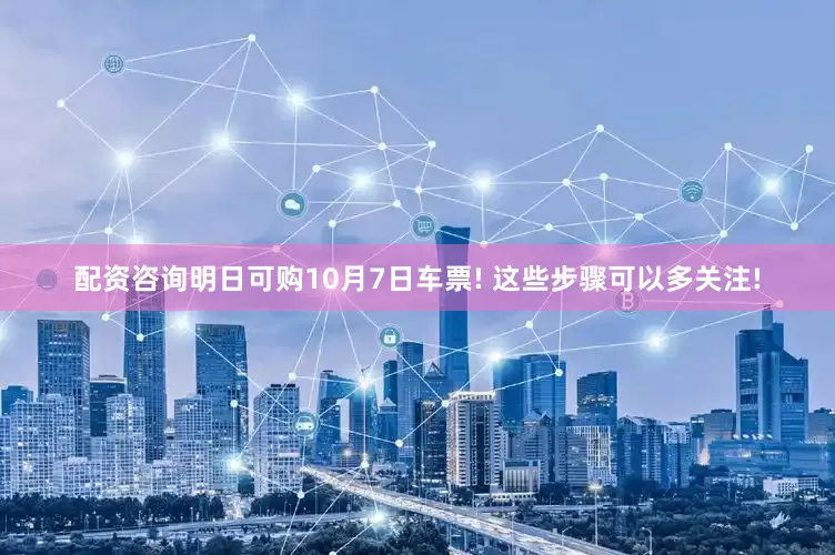 配资咨询明日可购10月7日车票! 这些步骤可以多关注!