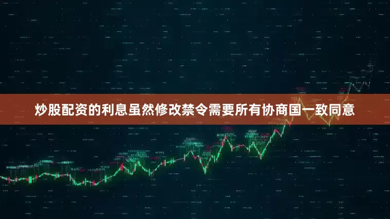 炒股配资的利息虽然修改禁令需要所有协商国一致同意