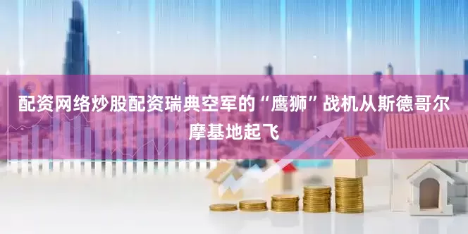 配资网络炒股配资瑞典空军的“鹰狮”战机从斯德哥尔摩基地起飞