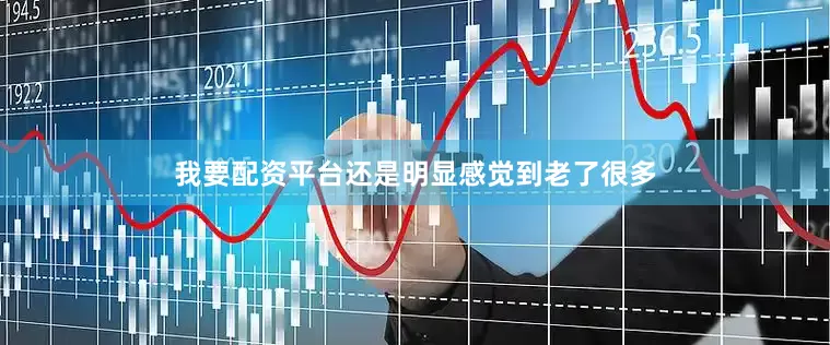 我要配资平台还是明显感觉到老了很多
