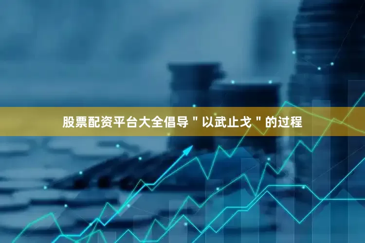 股票配资平台大全倡导＂以武止戈＂的过程