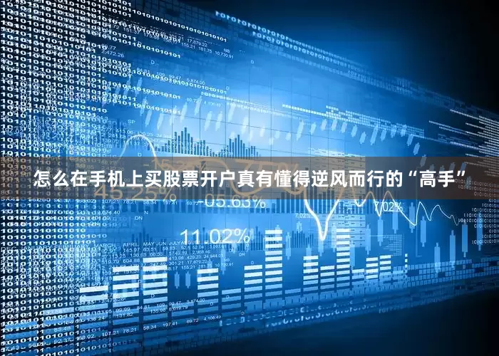怎么在手机上买股票开户真有懂得逆风而行的“高手”