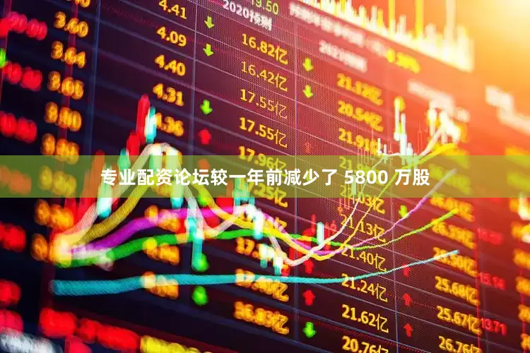 专业配资论坛较一年前减少了 5800 万股