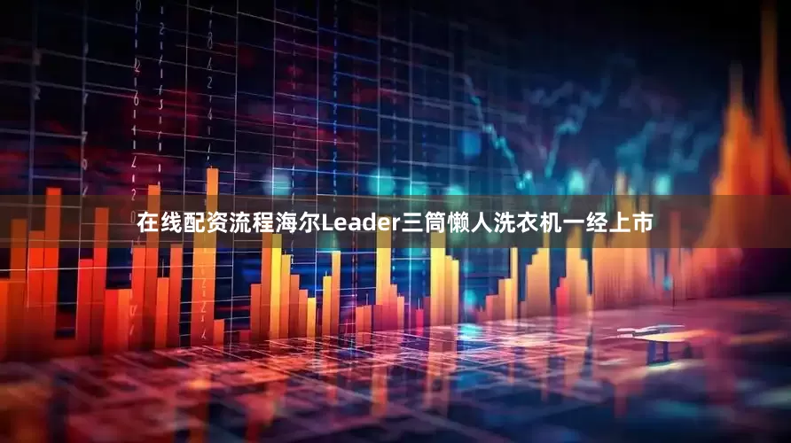 在线配资流程海尔Leader三筒懒人洗衣机一经上市
