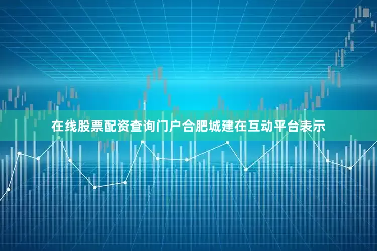 在线股票配资查询门户合肥城建在互动平台表示