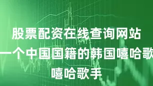 股票配资在线查询网站是一个中国国籍的韩国嘻哈歌手