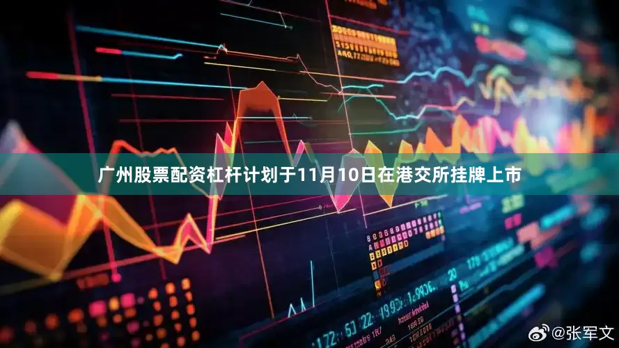广州股票配资杠杆计划于11月10日在港交所挂牌上市